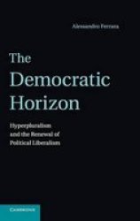 The Democratic Horizon - Hyperpluralism And The Renewal Of Political Liberalism Hardcover New