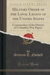 Military Order Of The Loval Legion Of The United States Vol. 45 - Commandery Of The District Of Columbia War Papers Classic Reprint Paperback