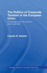 The Politics of Corporate Taxation in the European Union: Knowledge and International Policy Agendas Routledge Research in European Public Policy