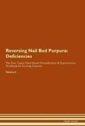 Reversing Nail Bed Purpura - Deficiencies The Raw Vegan Plant-based Detoxification & Regeneration Workbook For Healing Patients. Volume 4 Paperback
