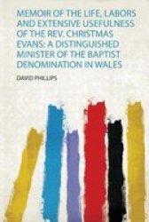 Memoir Of The Life Labors And Extensive Usefulness Of The Rev. Christmas Evans - A Distinguished Minister Of The Baptist Denomination In Wales Paperback