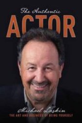 The Authentic Actor - The Art And Business Of Being Yourself Paperback