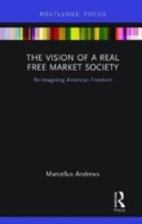The Vision Of A Real Free Market Society - Re-imagining American Freedom Paperback