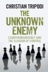 The Unknown Enemy - Counterinsurgency And The Illusion Of Control Paperback