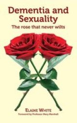 Dementia And Sexuality - A Rose That Never Wilts Paperback