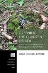 Greening The Children Of God: Thomas Traherne And Nature's Role In The Ecological Formation Of Children Princeton Theological Monograph Series