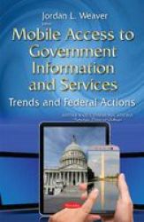 Mobile Access To Government Information & Services - Trends & Federal Actions Paperback