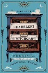 The Dabbler& 39 S Guide To Witchcraft - Seeking An Intentional Magical Path Paperback