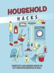 Household Hacks - Shortcuts And Smooth Moves To Cut Your Housekeeping In Half Paperback