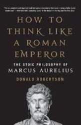 How To Think Like A Roman Emperor - The Stoic Philosophy Of Marcus Aurelius Paperback