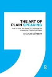 The Art Of Plain Speaking - How To Write And Speak In A Way That Will Impress The People That Matter Paperback