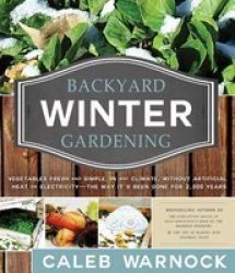 Backyard Winter Gardening - Vegetables Fresh And Simple In Any Climate Without Artificial Heat Or Electricity - The Way It& 39 S Been Done For 2 000 Years Paperback