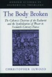 The Body Broken: The Calvinist Doctrine of the Eucharist and the Symbolization of Power in Sixteenth-Century France Oxford Studies in Historical Theology