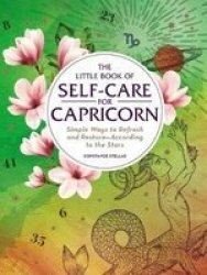 The Little Book Of Self-care For Capricorn: Simple Ways To Refresh And Restore_according To The Stars Astrology Self-care