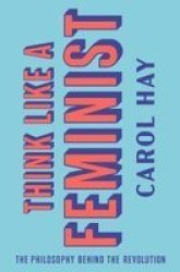 Think Like A Feminist - The Philosophy Behind The Revolution Hardcover