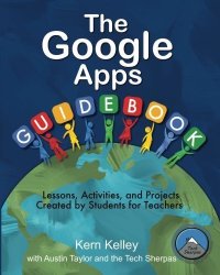The Google Apps Guidebook: Lesson Activities And Projects Created By Students For Teachers