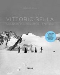 Vittorio Sella: Mountain Photographs 1879-1909 Dutch English And French Edition