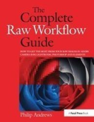 The Complete Raw Workflow Guide - How To Get The Most From Your Raw Images In Adobe Camera Raw Lightroom Photoshop And Elements Hardcover
