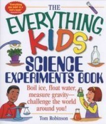 The Everything Kids' Science Experiments Book: Boil Ice, Float Water, Measure Gravity-Challenge the World Around You! Everything Kids Series by Tom Robinson