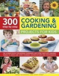 300 Step-by-step Cooking & Gardening Projects For Kids - The Ultimate Book For Budding Gardeners And Super Chefs With Amazing Things To Grow And Cook Yourself Shown In Over 2300 Photographs Paperback