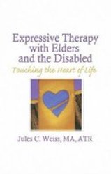Expressive Therapy With Elders And The Disabled: Touching The Heart Of Life hardcover
