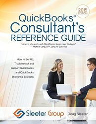 Quickbooks Consultant's Reference Guide: How To Set Up Troubleshoot And Support Quickbooks And Quickbooks Enterprise Solutions