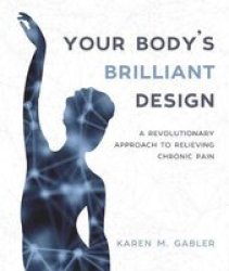 Your Body& 39 S Brilliant Design - A Revolutionary Approach To Relieving Chronic Pain Paperback