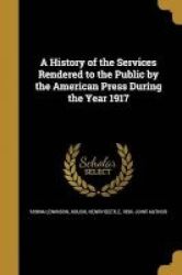 A History Of The Services Rendered To The Public By The American Press During The Year 1917 Paperback