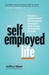 The Self-employed Life - Business And Personal Development Strategies That Create Sustainable Success Paperback