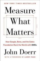 Measure What Matters - How Google Bono And The Gates Foundation Rock The World With Okrs Hardcover