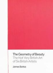 The Geometry Of Beauty - The Not Very British Art Of Six British Artists Hardcover