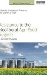 Resistance To The Neoliberal Agri-food Regime - A Critical Analysis Hardcover