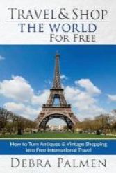 Travel & Shop The World For Free - How To Turn Antiques & Vintage Shopping Into Free International Travel Paperback