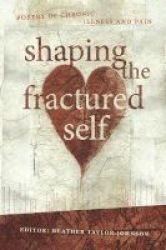 Shaping The Fractured Self - Poetry Of Chronic Illness And Pain Paperback