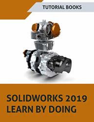 Solidworks 2019 Learn By Doing: Sketching Part Modeling Assembly Drawings Sheet Metal Surface Design Mold Tools Weldments Mbd Dimensions And Rendering