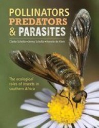 Pollinators Predators & Parasites - The Ecological Roles Of Insects In Southern Africa Paperback