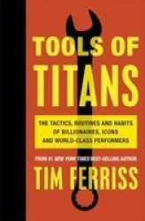 Tools Of Titans - The Tactics Routines And Habits Of Billionaires Icons And World-class Performers Paperback