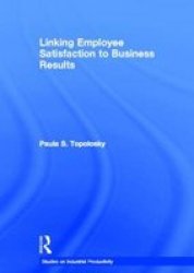 Routledge Linking Employee Satisfaction to Business Results Garland Studies on Industrial Productivity