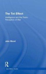 The Tet Effect: Intelligence and the Public Perception of War Cass Military Studies