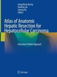 Atlas Of Anatomic Hepatic Resection For Hepatocellular Carcinoma - Glissonean Pedicle Approach Hardcover 1ST Ed. 2019