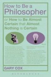 How To Be A Philosopher - Or How To Be Almost Certain That Almost Nothing Is Certain Paperback