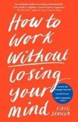 How To Work Without Losing Your Mind Hardcover