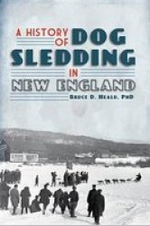 A History Of Dog Sledding In New England - Bruce D. Heald Paperback