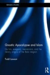Gnostic Apocalypse And Islam: Qur'an Exegesis Messianism And The Literary Origins Of The Babi Religion Iranian Studies