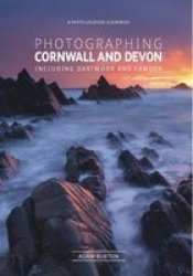 Photographing Cornwall And Devon - Including Dartmoor And Exmoor Paperback