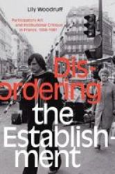 Disordering The Establishment - Participatory Art And Institutional Critique In France 1958-1981 Hardcover