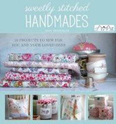 Sweetly Stitched Handmades - 18 Projects To Sew For You And Your Loved Ones Paperback