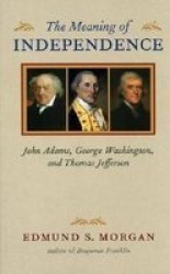 The Meaning of Independence: John Adams, George Washington, And Thomas Jefferson Richard Lectures for 1975, University of Virginia