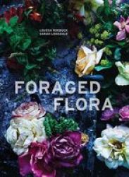 Foraged Flora - A Year Of Gathering And Arranging Wild Plants And Flowers Hardcover