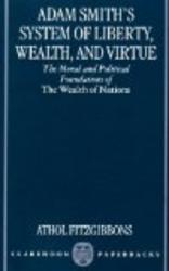 Adam Smith's System of Liberty, Wealth, and Virtue: The Moral and Political Foundations of The Wealth of Nations